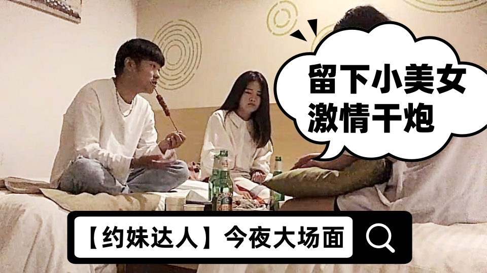 【约妹达人】今夜大场面，打入某学校女生寝室，一起来酒店喝酒聊天，留下小美女激情干炮，经典佳作娇喘不停